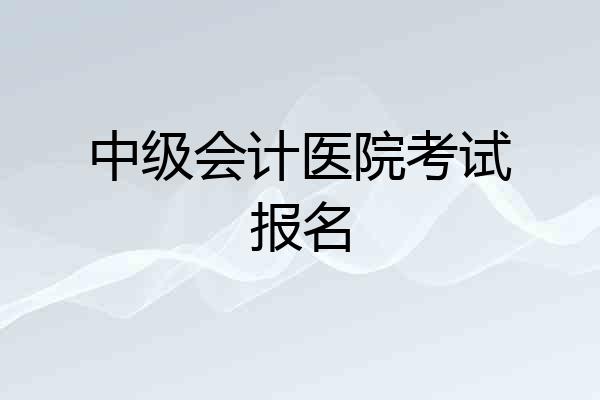 中级会计医院考试报名