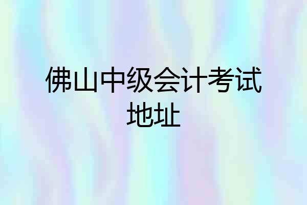 佛山中级会计考试地址