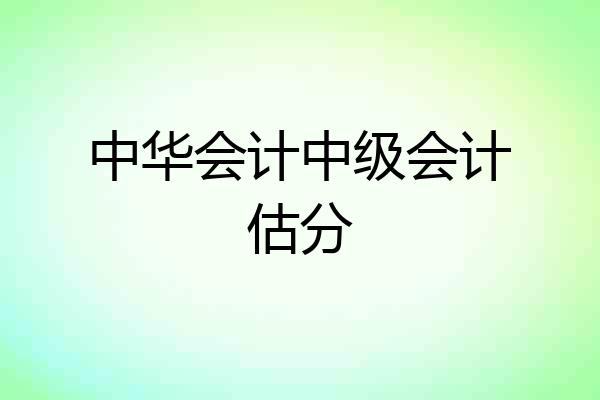 中华会计中级会计估分