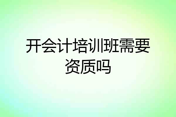 开会计培训班需要资质吗