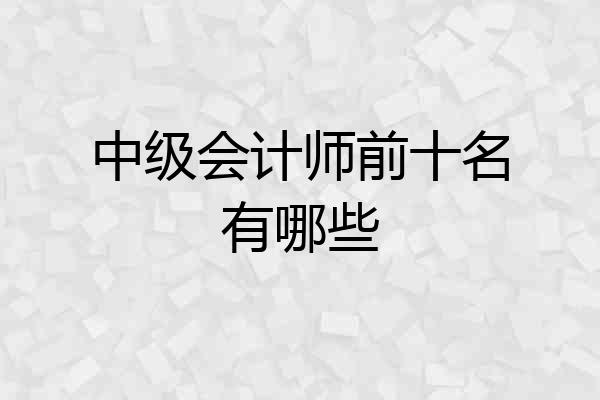 中级会计师前十名有哪些