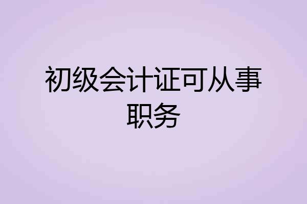 初级会计证可从事职务