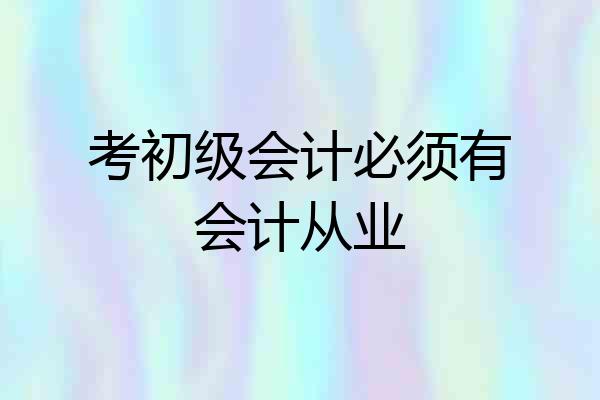 考初级会计必须有会计从业