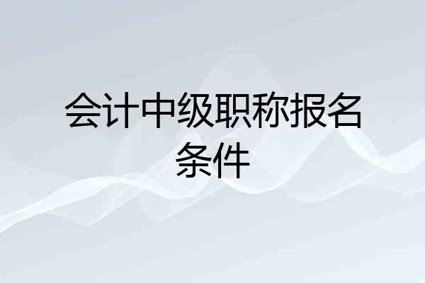 会计中级职称报名条件