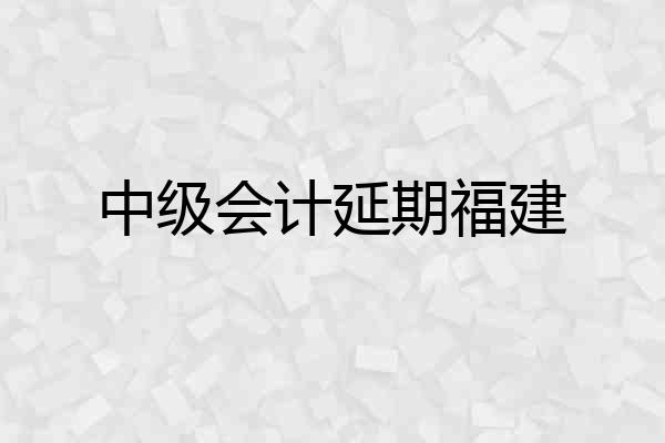 中级会计延期福建