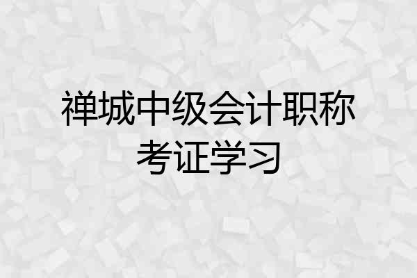 禅城中级会计职称考证学习