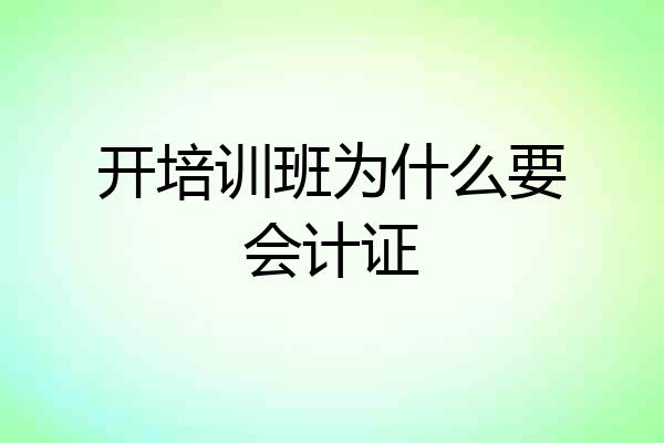 开培训班为什么要会计证
