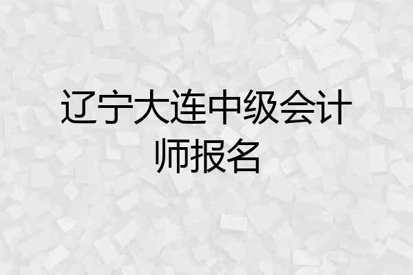 辽宁大连中级会计师报名