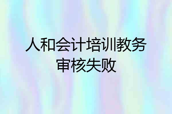 人和会计培训教务审核失败
