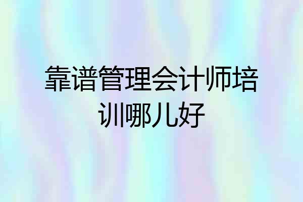 靠谱管理会计师培训哪儿好