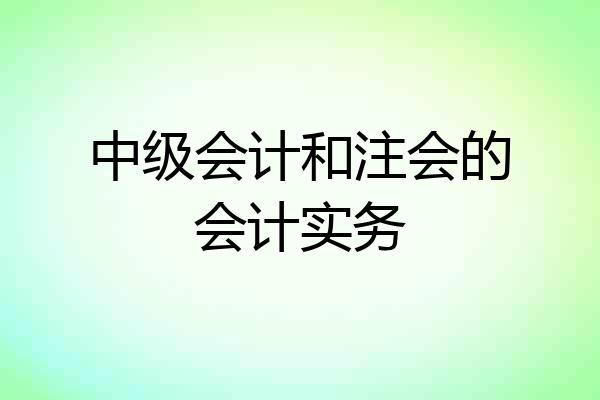 中级会计和注会的会计实务