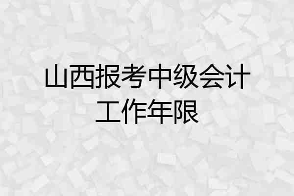 山西报考中级会计工作年限