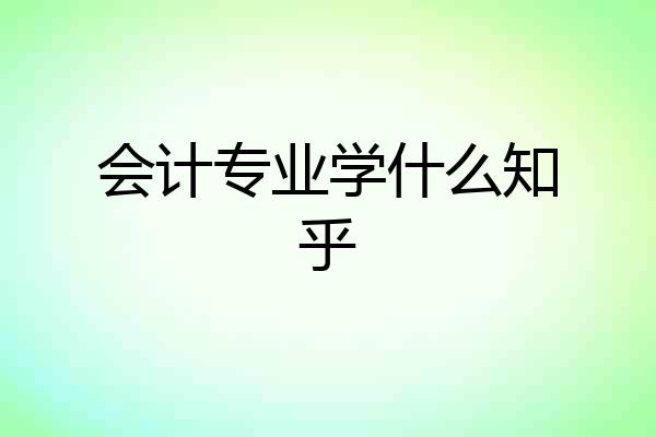 会计专业学什么知乎