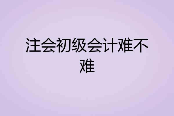 注会初级会计难不难