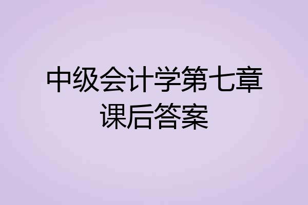 中级会计学第七章课后答案