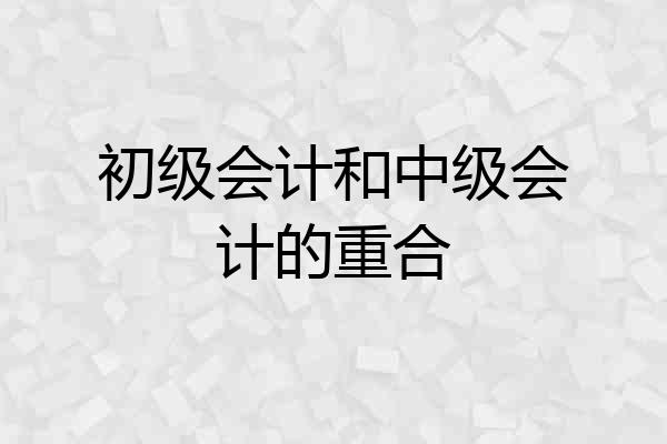 初级会计和中级会计的重合