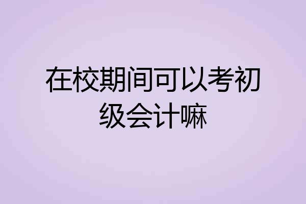 在校期间可以考初级会计嘛