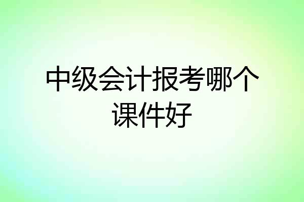 中级会计报考哪个课件好