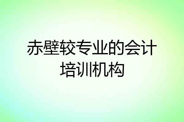 赤壁较专业的会计培训机构