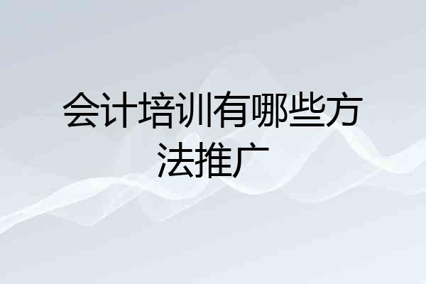 会计培训有哪些方法推广
