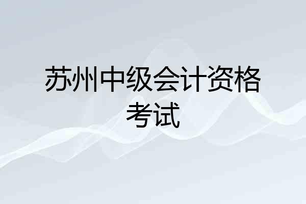 苏州中级会计资格考试