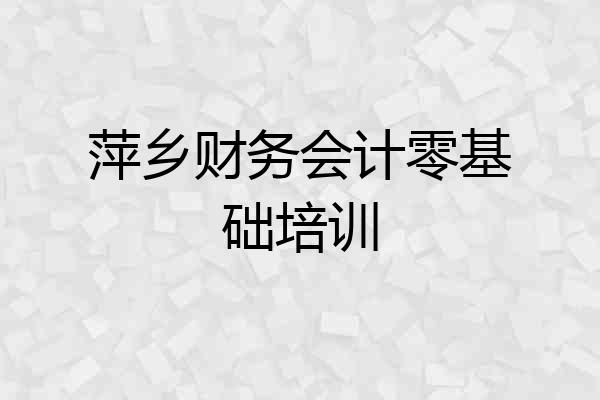 萍乡财务会计零基础培训
