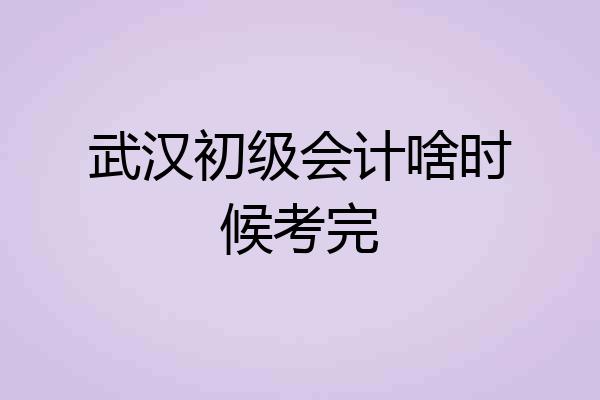 武汉初级会计啥时候考完