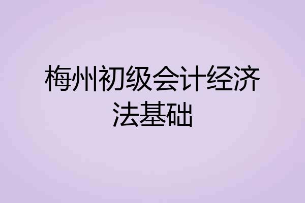 梅州初级会计经济法基础