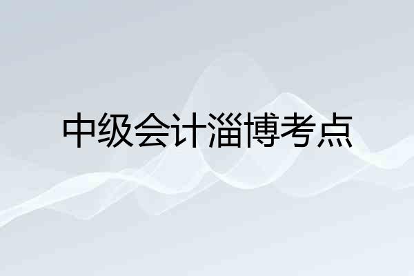 中级会计淄博考点