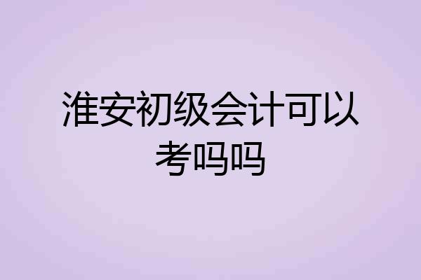 淮安初级会计可以考吗吗