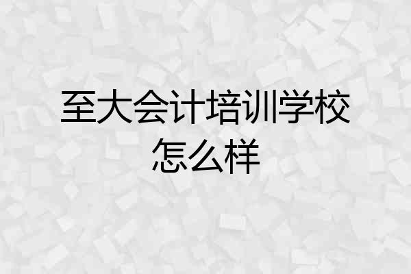 至大会计培训学校怎么样