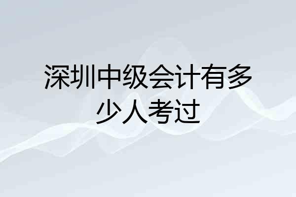 深圳中级会计有多少人考过