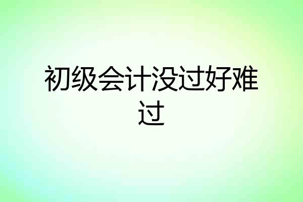 初级会计没过好难过