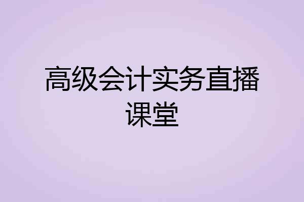 高级会计实务直播课堂
