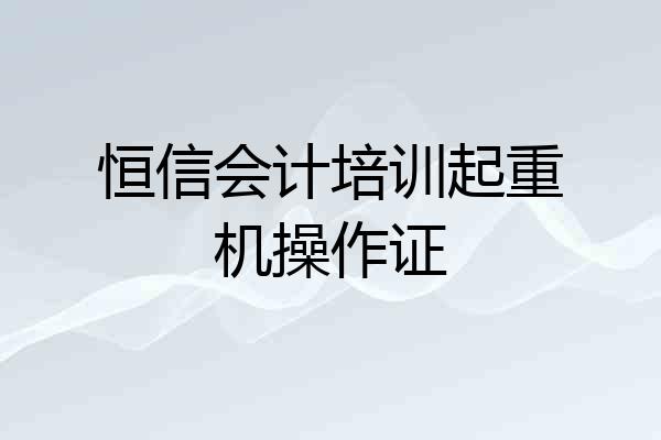 恒信会计培训起重机操作证