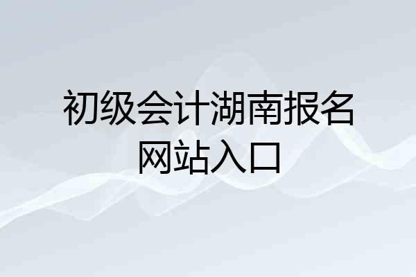 初级会计湖南报名网站入口