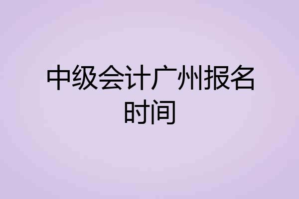 中级会计广州报名时间