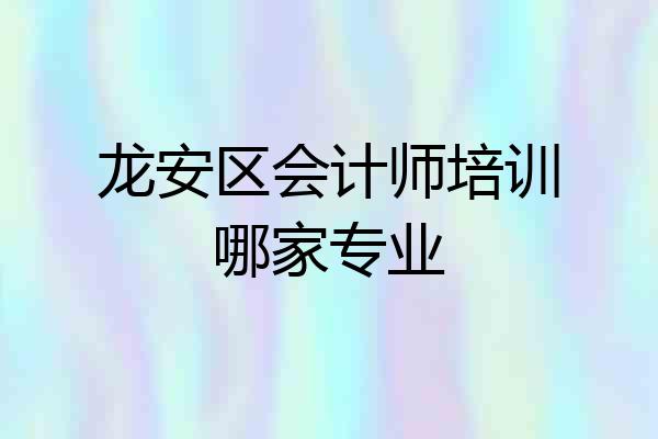 龙安区会计师培训哪家专业