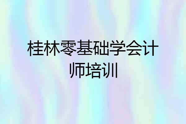 桂林零基础学会计师培训
