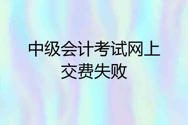 中级会计考试网上交费失败