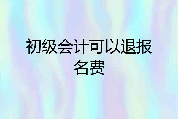 初级会计可以退报名费