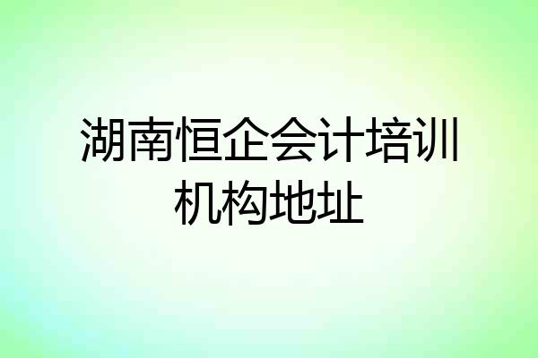 湖南恒企会计培训机构地址