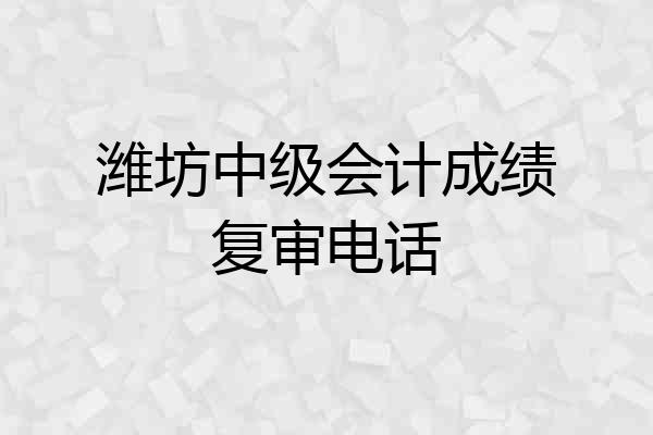 潍坊中级会计成绩复审电话