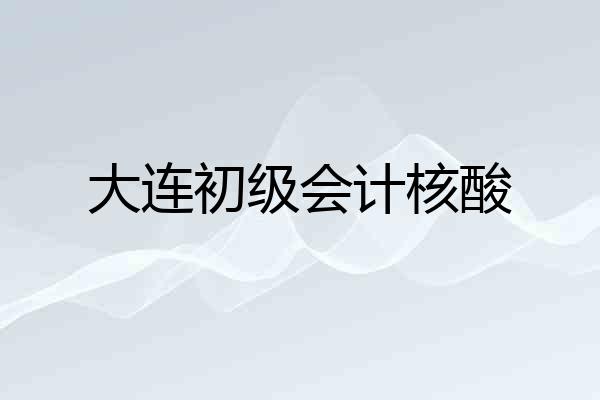 大连初级会计核酸