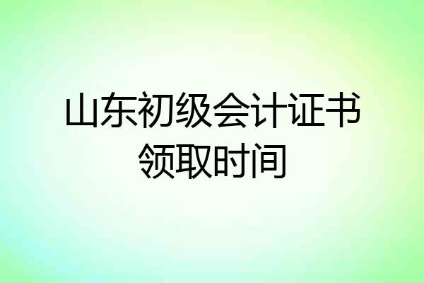 山东初级会计证书领取时间
