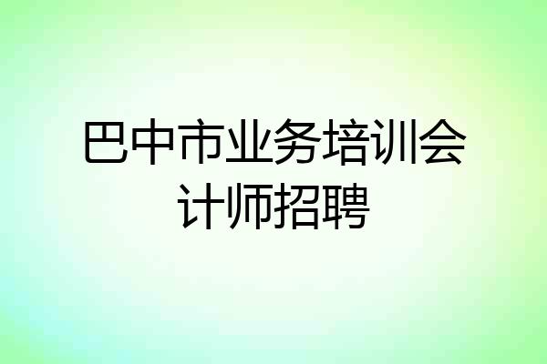 巴中市业务培训会计师招聘