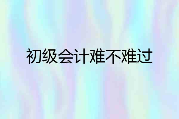 初级会计难不难过