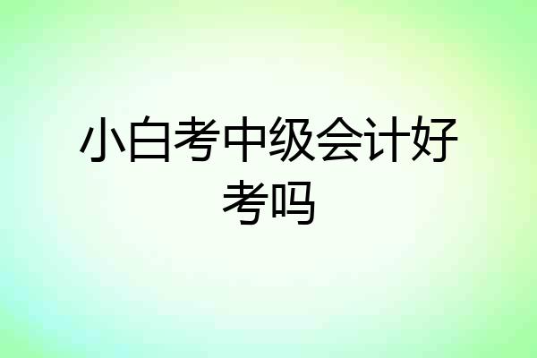 小白考中级会计好考吗