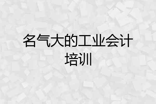名气大的工业会计培训