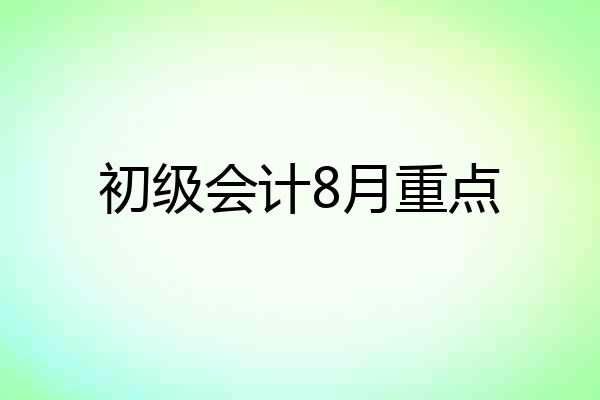 初级会计8月重点